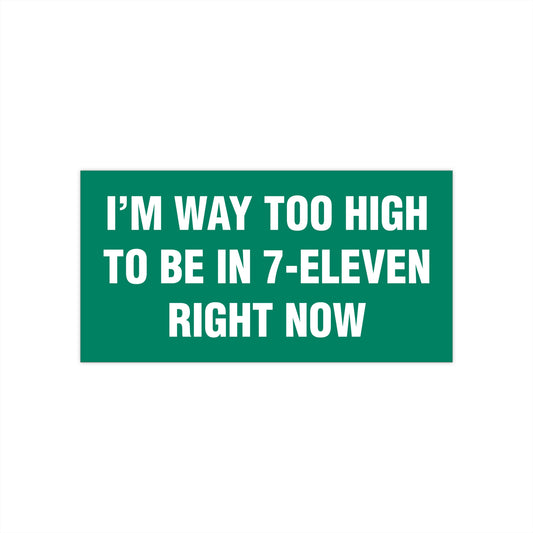 I'm Way Too High To Be In 7-Eleven Right Now Bumper Sticker