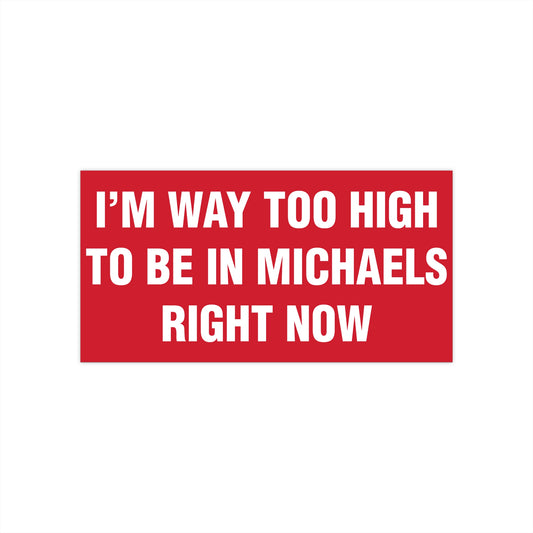 I'm Way Too High To Be In Michaels Right Now Bumper Sticker