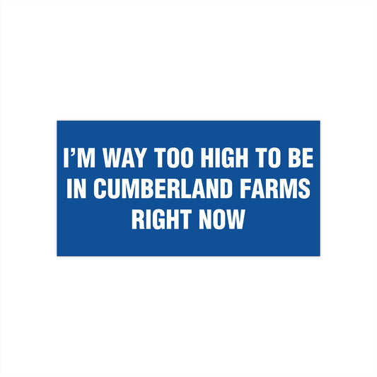 I'm Way Too High To Be In Cumberland Farms Right Now Bumper Sticker