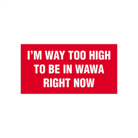 I'm Way Too High To Be In Wawa Right Now Bumper Sticker