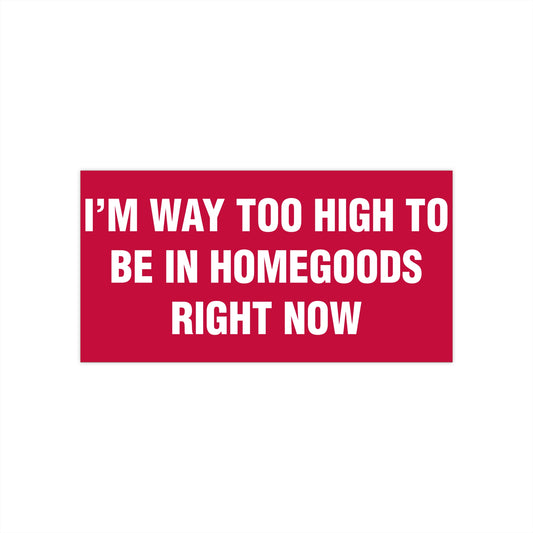 I'm Way Too High To Be In HomeGoods Right Now Bumper Sticker