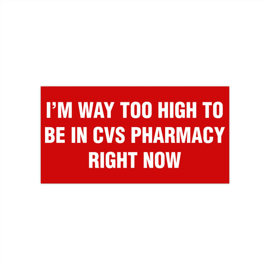 I'm Way Too High To Be In CVS Pharmacy Right Now Bumper Sticker