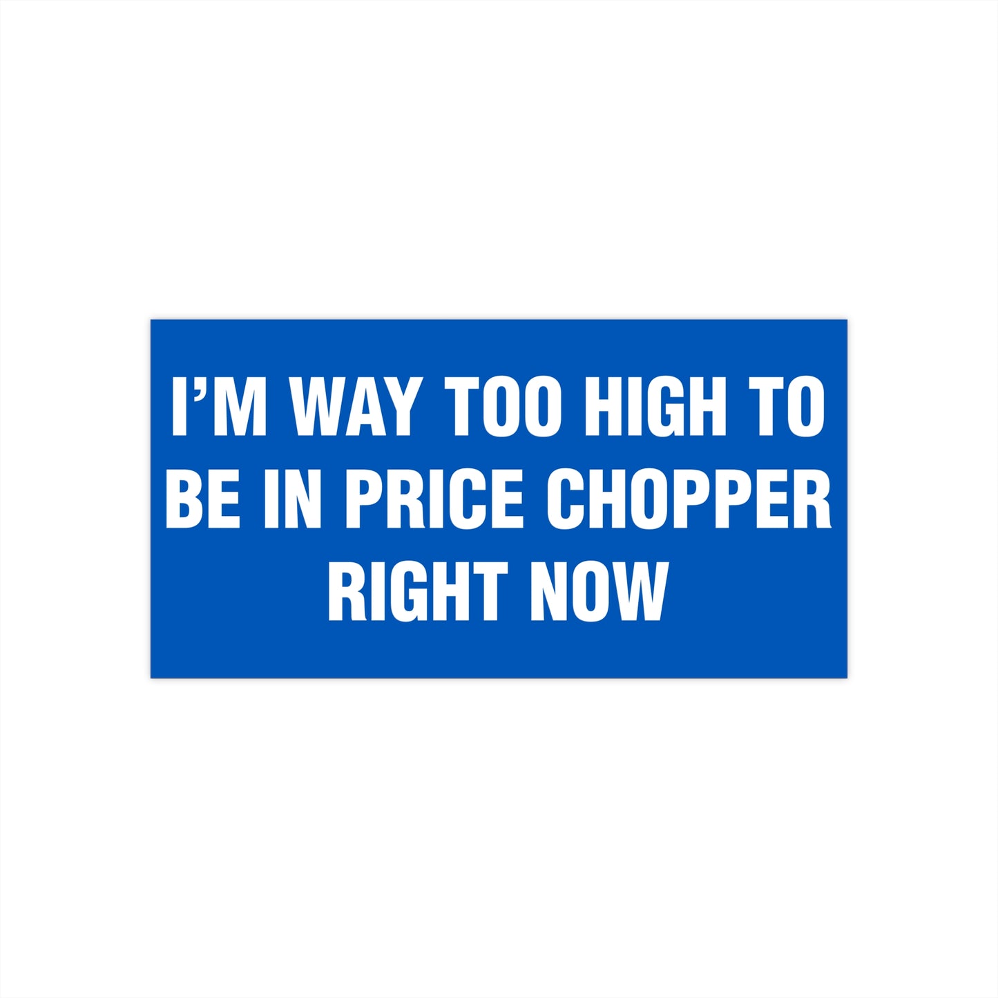 I'm Way Too High To Be In Price Chopper Right Now Bumper Sticker