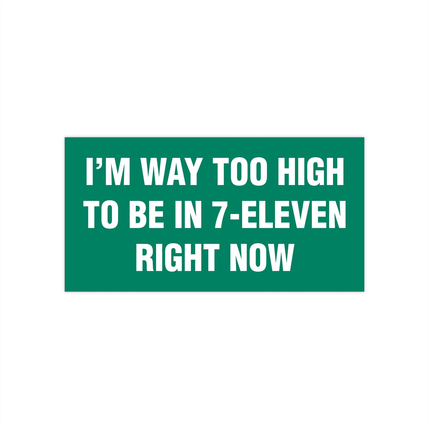 I'm Way Too High To Be In 7-Eleven Right Now Bumper Sticker