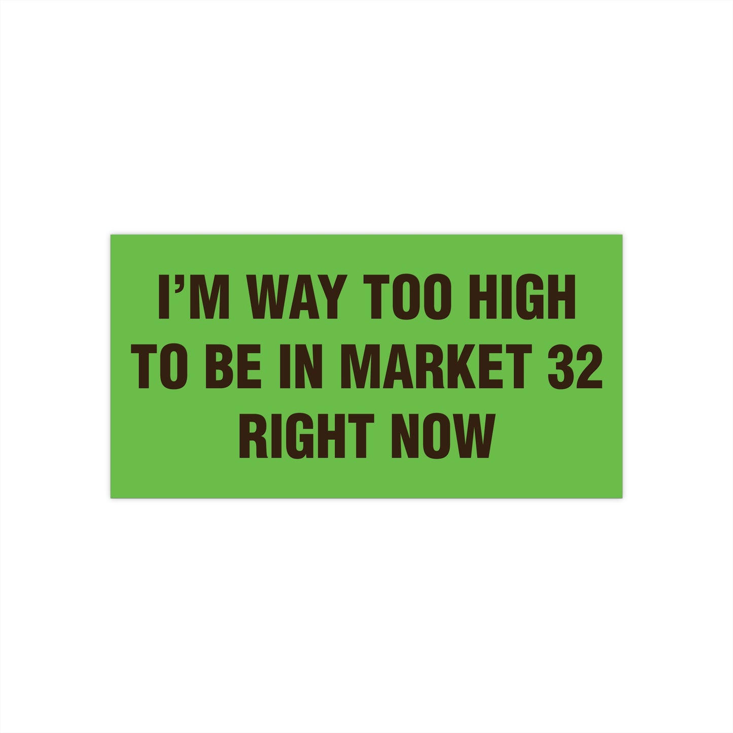 I'm Way Too High To Be In Market 32 Right Now Bumper Sticker