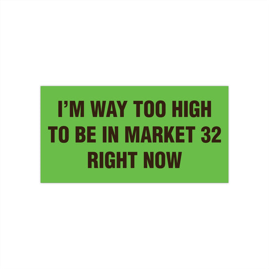 I'm Way Too High To Be In Market 32 Right Now Bumper Sticker