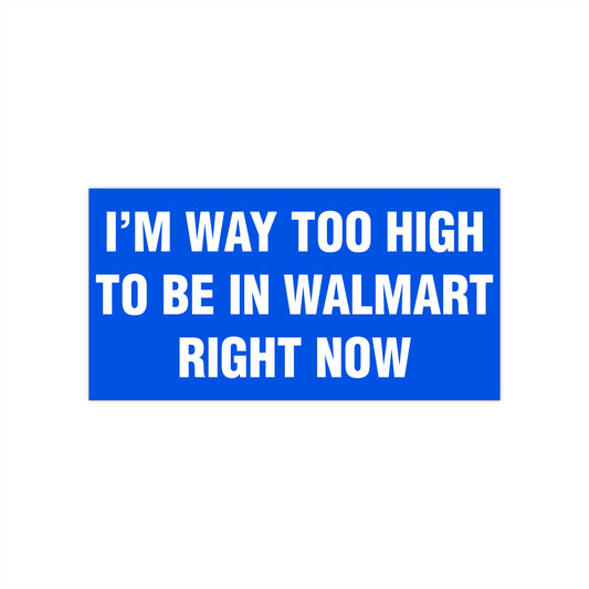 I'm Way Too High To Be In Walmart Right Now Bumper Sticker