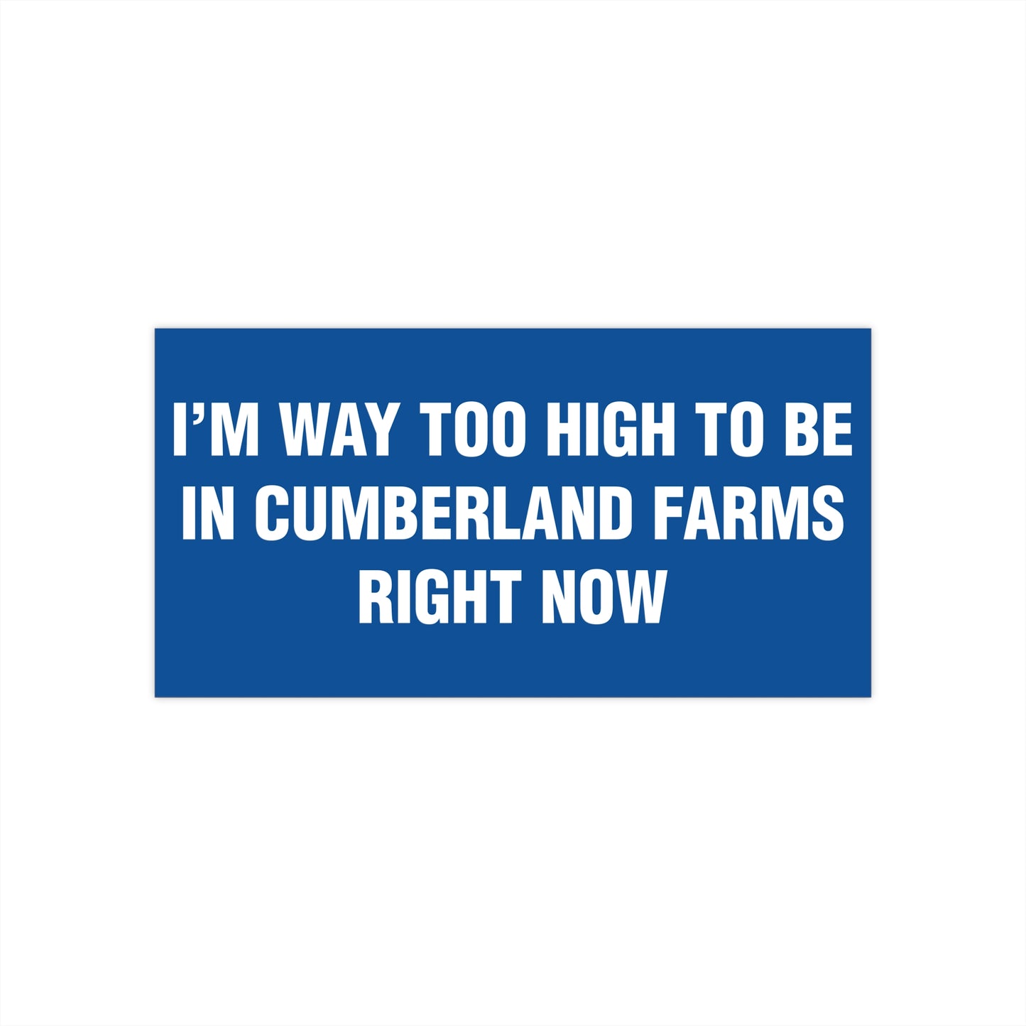 I'm Way Too High To Be In Cumberland Farms Right Now Bumper Sticker