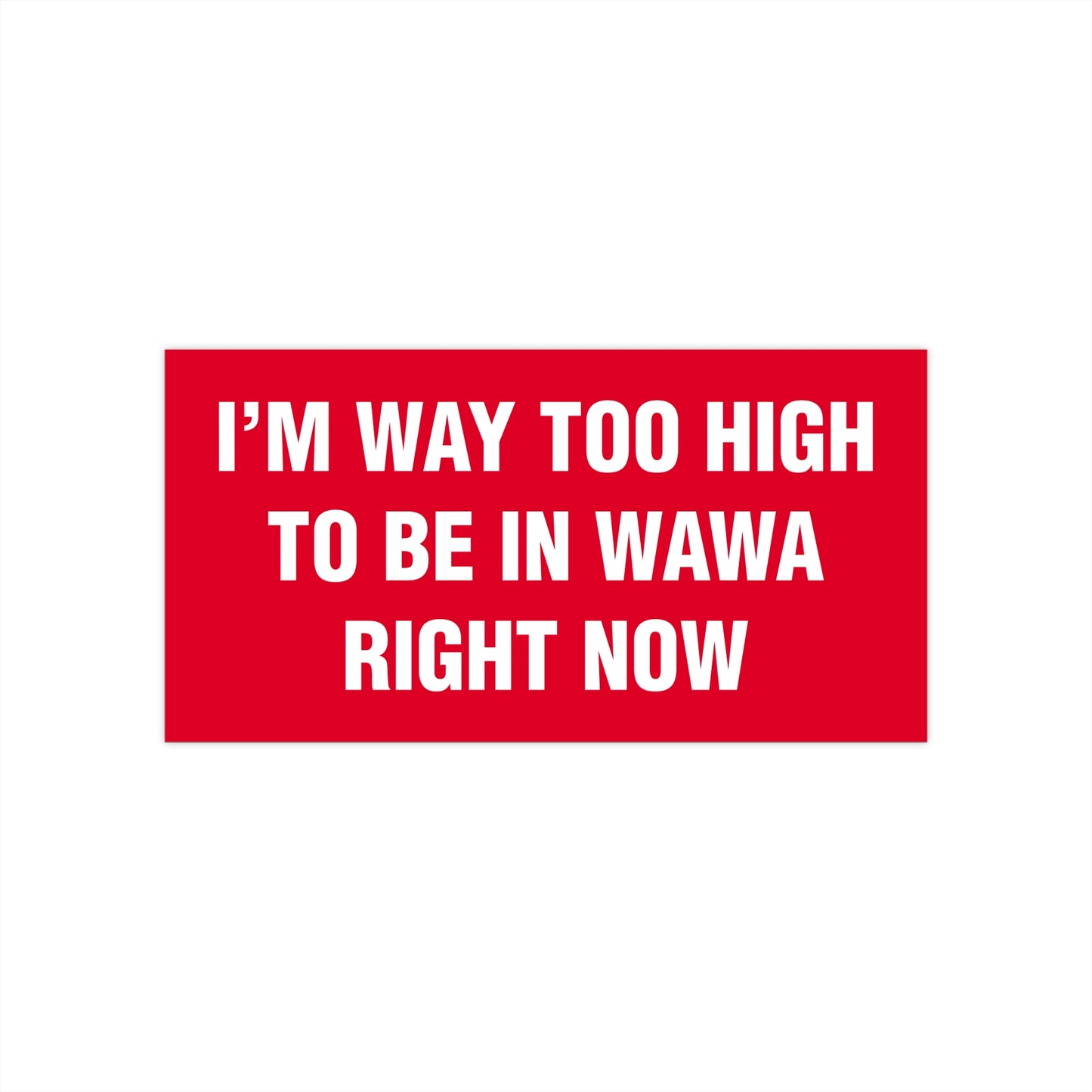 I'm Way Too High To Be In Wawa Right Now Bumper Sticker