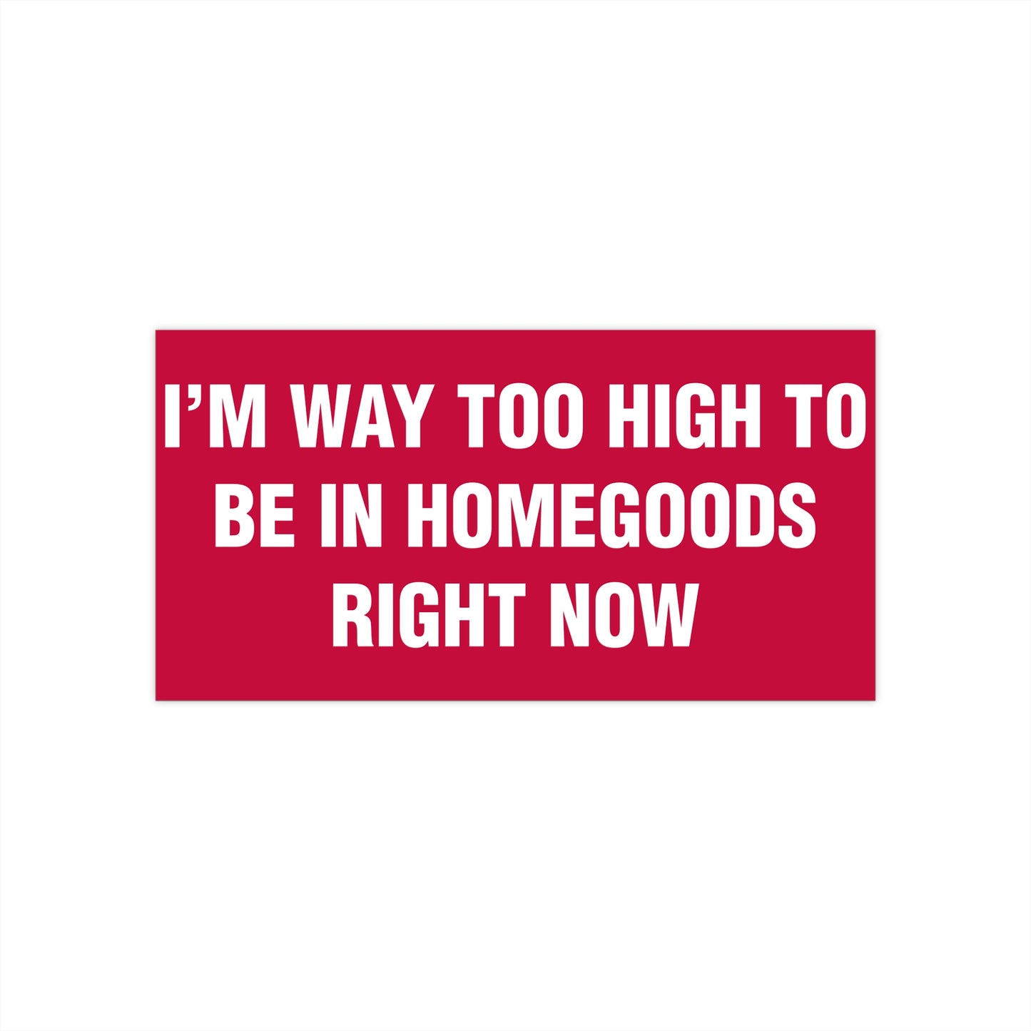I'm Way Too High To Be In HomeGoods Right Now Bumper Sticker