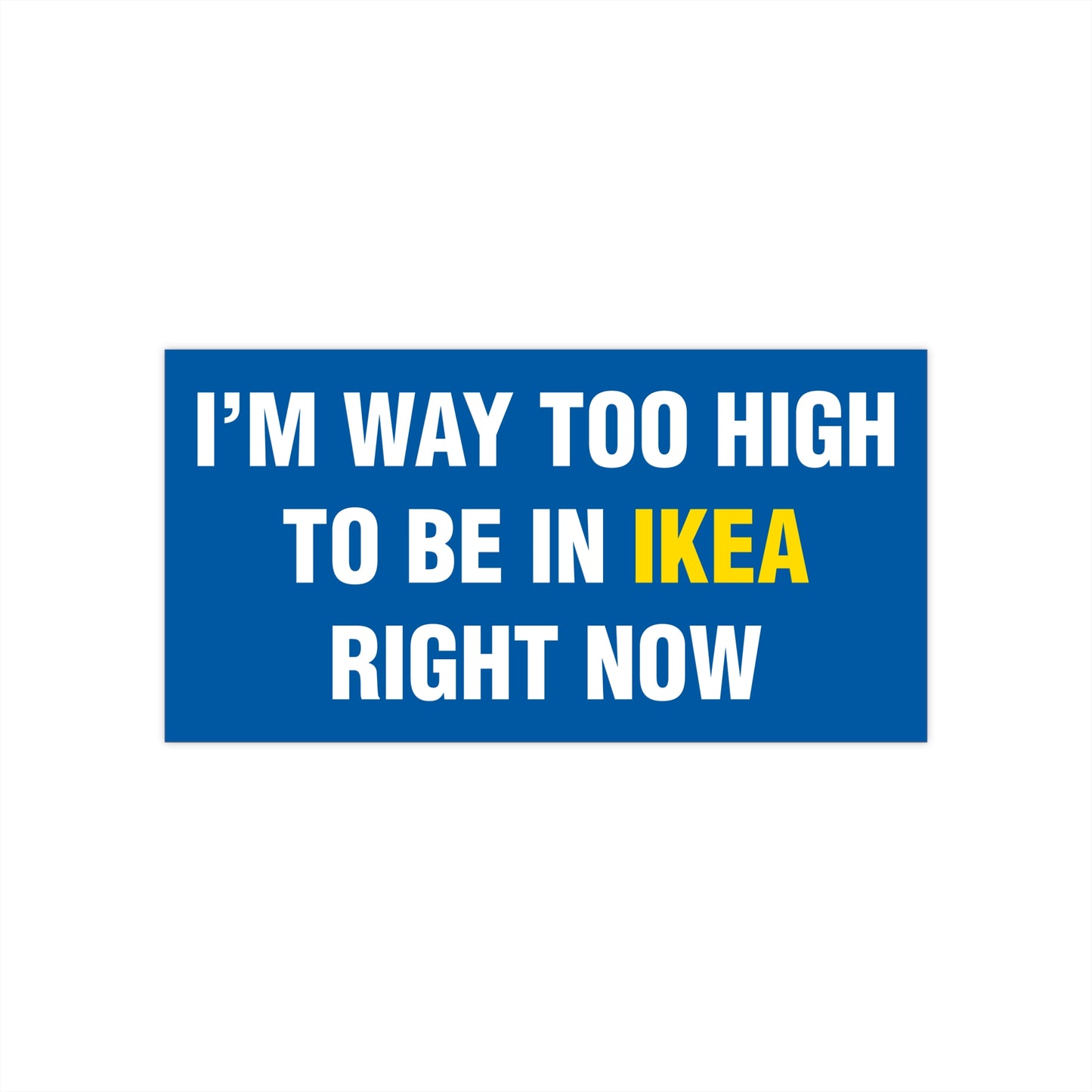 I'm Way Too High To Be In Ikea Right Now Bumper Sticker
