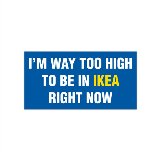 I'm Way Too High To Be In Ikea Right Now Bumper Sticker