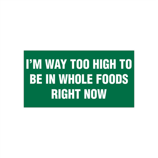I'm Way Too High To Be In Whole Foods Right Now Bumper Sticker