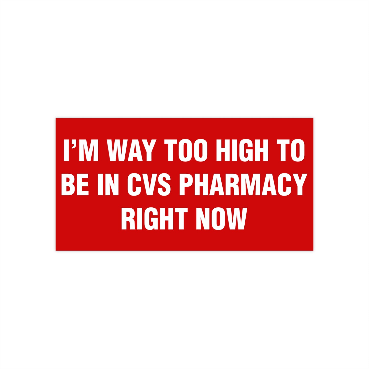 I'm Way Too High To Be In CVS Pharmacy Right Now Bumper Sticker