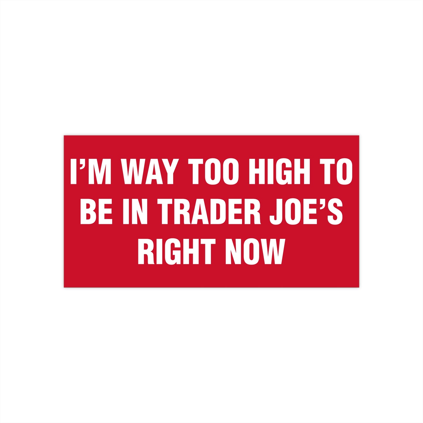 I'm Way Too High To Be In Trader Joe's Right Now Bumper Sticker