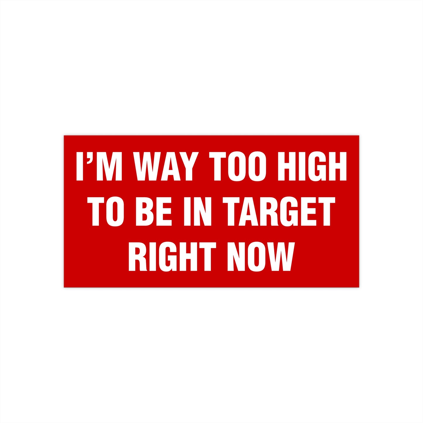 I'm Way Too High To Be In Target Right Now Bumper Sticker